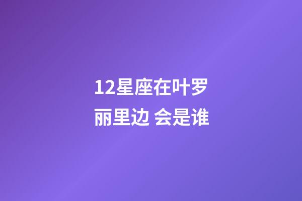 12星座在叶罗丽里边 会是谁-第1张-星座运势-玄机派